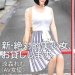 新・絶対的美少女、お貸しします。90涼森れむ(AV女優)21歳。【MGSだけのおまけ映像付き+15分】